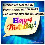 Birthdays are good for you. Statistics show that the people who have the most live the longest.