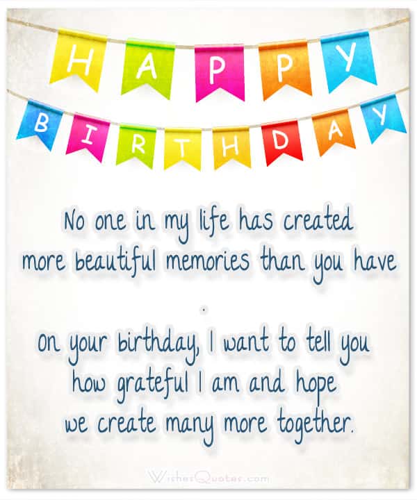 No one in my life has created more beautiful memories than you have. On your birthday, I want to tell you how grateful I am and hope we create many more together.