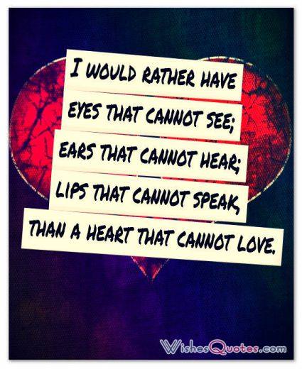 Heart that cannot love I would rather have eyes that cannot see; ears that cannot hear; lips that cannot speak, than a heart that cannot love.