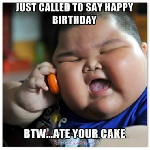 Funny Birthday Wishes for Friends: JUST CALLED TO SAY HAPPY BIRTHDAY. BTW…ATE YOUR CAKE.