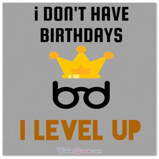 Funny Birthday Wishes for Friends: I don’t have birthdays … I level up!