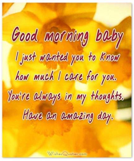 Good morning baby. I just wanted you to know how much I care for you. You're always in my thoughts. Have an amazing day.