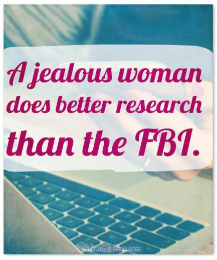 Funny Quotes about Women: A jealous woman does better research than the FBI.