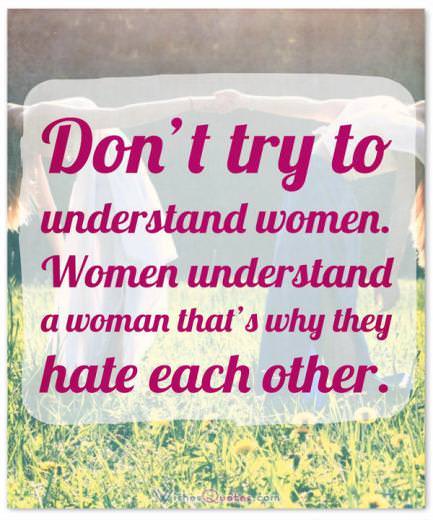 Funny Quotes about Women: Don't try to understand women. Women understand a woman that's why they hate each other. 