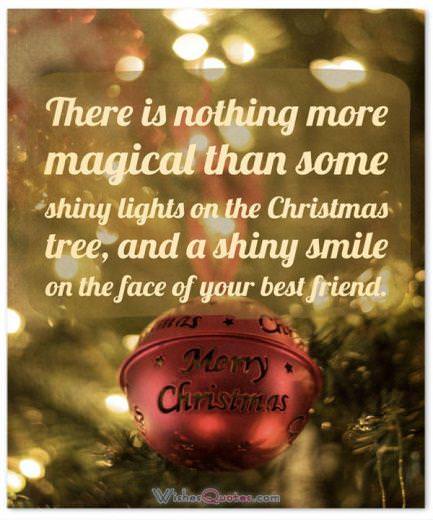 Christmas Greetings:There is nothing more magical than some shiny lights on the Christmas tree, and a shiny smile on the face of your best friend. Merry Christmas.