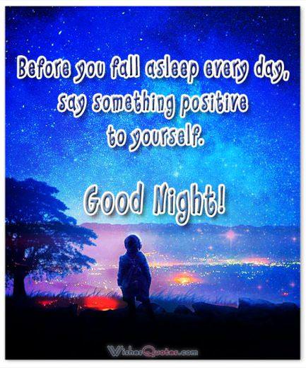 Before you fall asleep every day, say something positive to yourself.