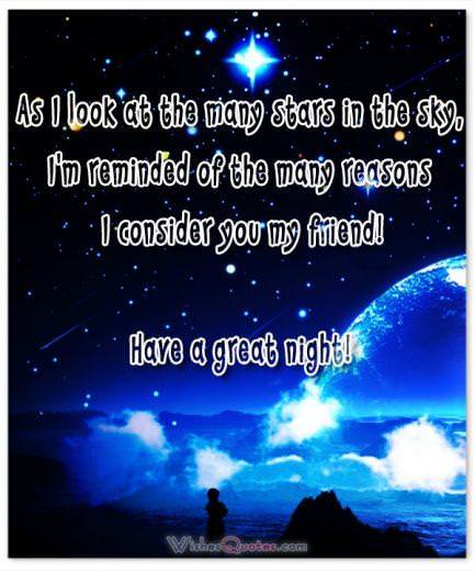 As I look at the many stars in the sky, I'm reminded of the many reasons I consider you my friend! Have a great night!