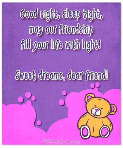 Good night, sleep tight, may our friendship fill your life with light! Sweet dreams, dear friend!