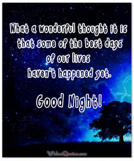 What a wonderful thought it is that some of the best days of our lives haven’t happened yet. Good Night!