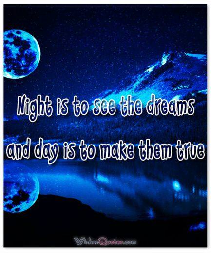Night is to see the dreams and day is to make them true.
