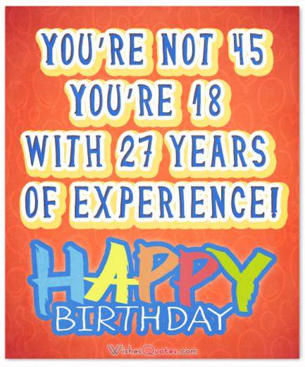 You’re not 45! You’re 18 with 27 years of experience!