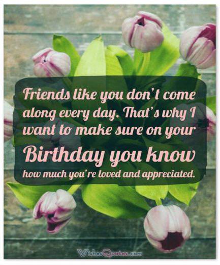 Birthday Wishes for your Best Friend: Friends like you don’t come along every day. That’s why I want to make sure on your Birthday you know how much you’re loved and appreciated.