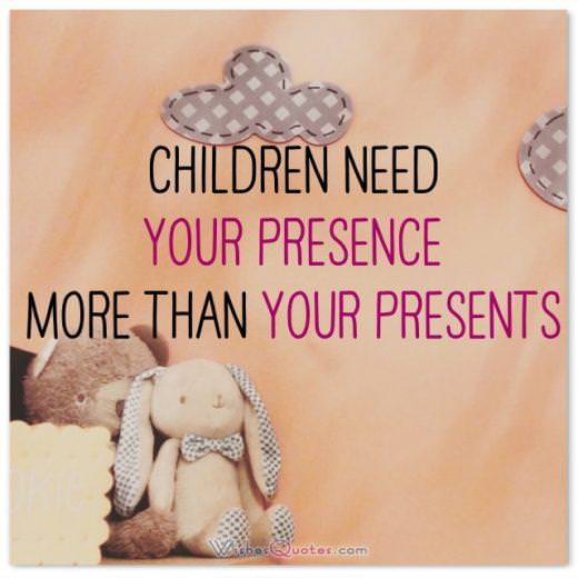 Children need your presence more than your presents