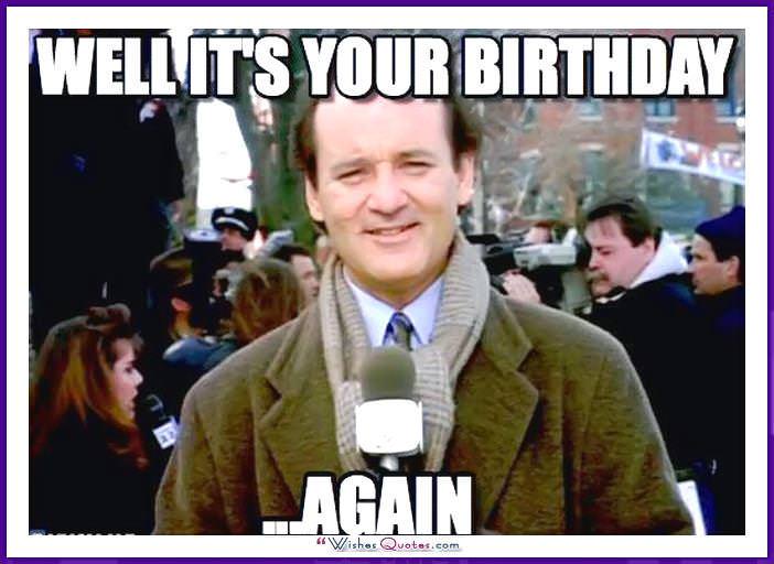 Birthday Meme with Bill Murray- Well it's your birthday... again.