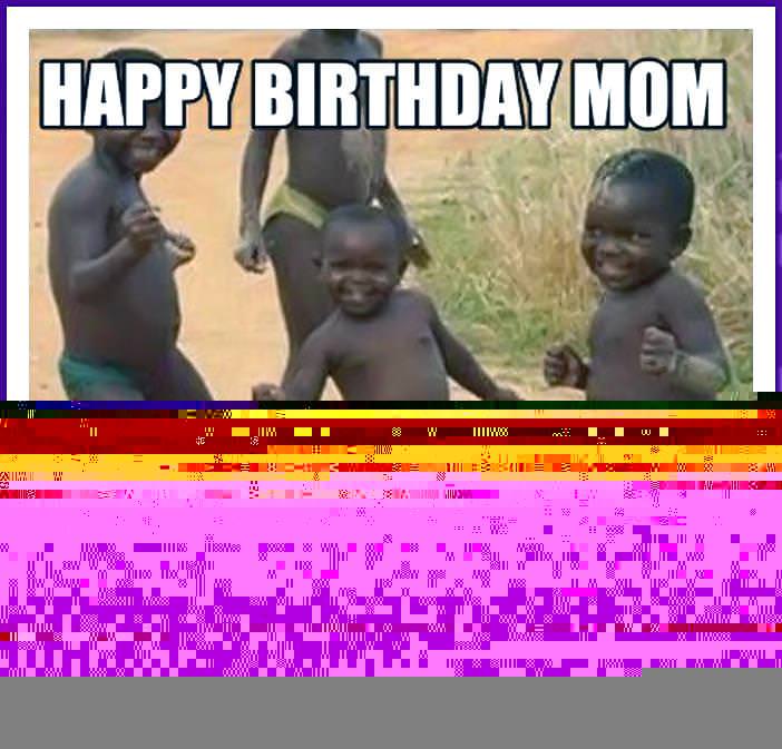 Funniest Happy Birthday Meme Collection For Mom.