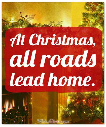 At Christmas all roads lead home Christmas Quote: At Christmas all roads lead home