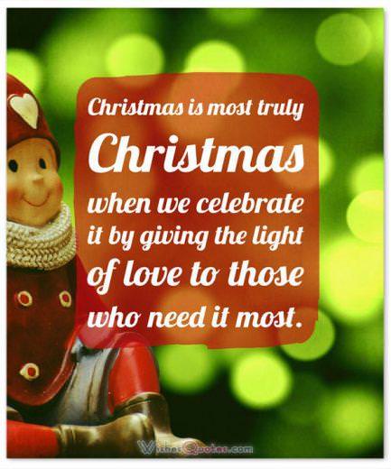 Meaningful Christmas Quote: Christmas is most truly Christmas when we celebrate it by giving the light of love to those who need it most.