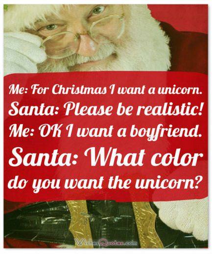 • Moi : Pour Noël, je veux une licorne.  Père Noël : Soyez réaliste !  Moi : d'accord, je veux un petit ami.  Père Noël : De quelle couleur veux-tu la licorne ?