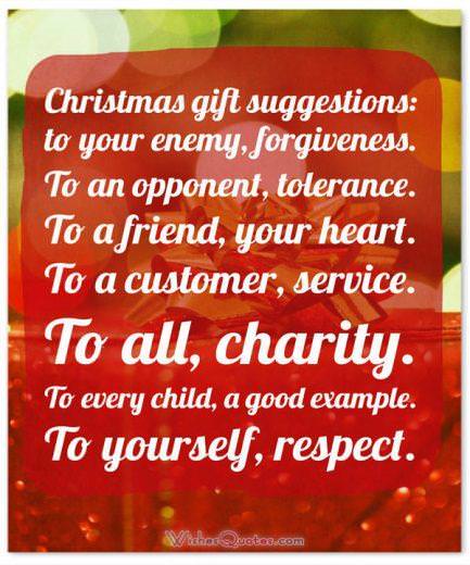 Citation de Noël significative : Suggestions de cadeaux de Noël : À votre ennemi, désolé.  À un adversaire, tolérance.  Pour un ami, votre cœur.  À un client, service.  Tout le monde, mon amour.  Pour chaque enfant, un bon exemple.  À vous-même, respectez.