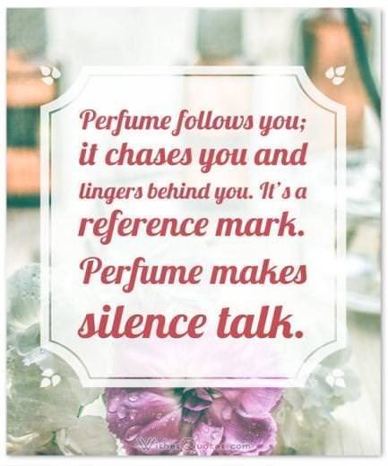 Perfume Sayings and Perfume Quotes: Perfume follows you; it chases you and lingers behind you. It's a reference mark. Perfume makes silence talk. By Sonia Rykiel