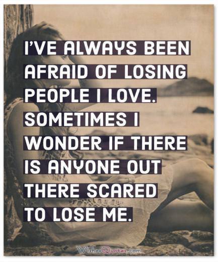 I Wonder If There Is Anyone Out There Scared To Lose Me