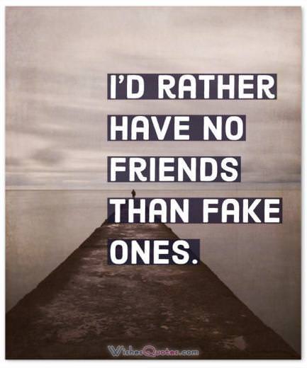 Rather Have No Friends Than Fake Ones