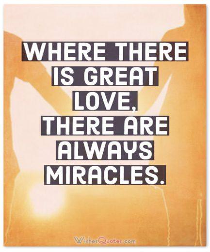 Where there is great love, there are always miracles.