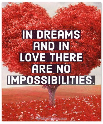 In dreams and in love there are no impossibilities.