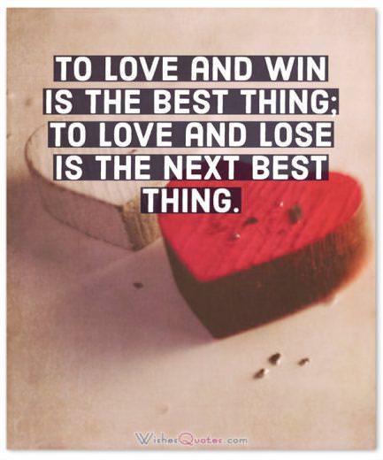 To love and win is the best thing; to love and lose is the next best thing.