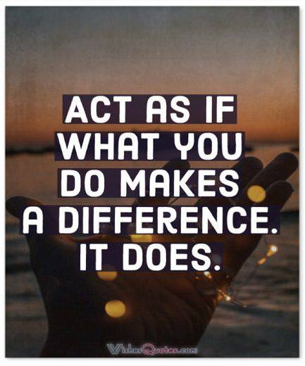 Act as if what you do makes a difference. It does. 