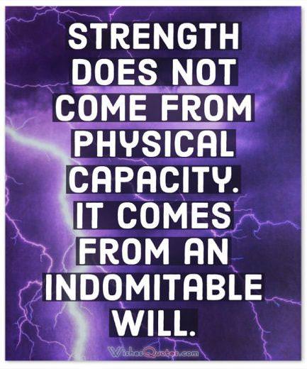 Strength Quotes: Strength does not come from physical capacity. It comes from an indomitable will.