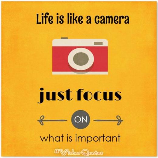 Life Is Like A Camera. Just Focus On What Is Important.