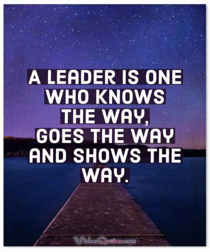 Leadership Quotes: A leader is one who knows the way, goes the way and shows the way.