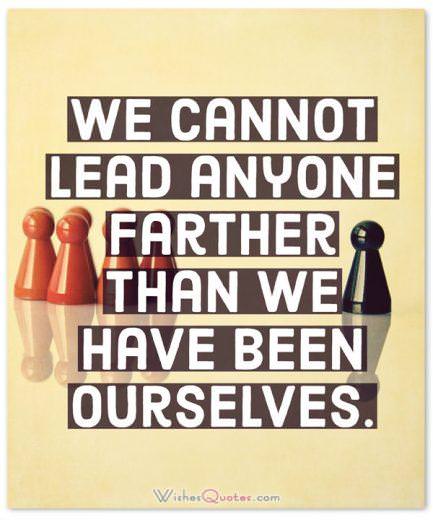 Leadership Quotes: We cannot lead anyone farther than we have been ourselves.