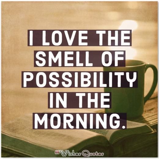 Smell Of Possibility Good Morning Quotes - I love the smell of possibility in the morning.