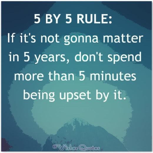 Quote of the Day – 5 By 5 Rule: If it’s not gonna matter in 5 years, don’t spend more than 5 minutes being upset by it.
