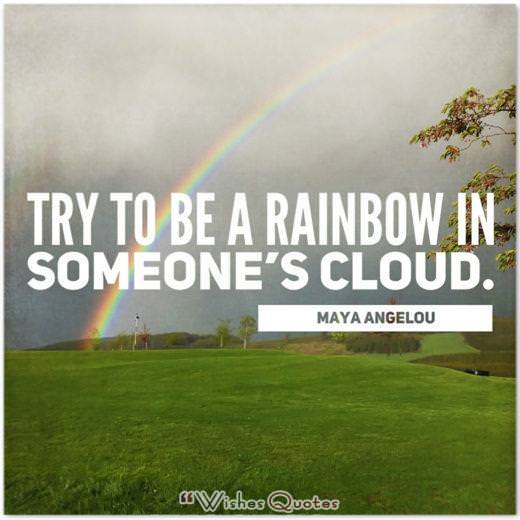 Quote Of The Day: "Try to be a rainbow in someone’s cloud.” - Maya Angelou