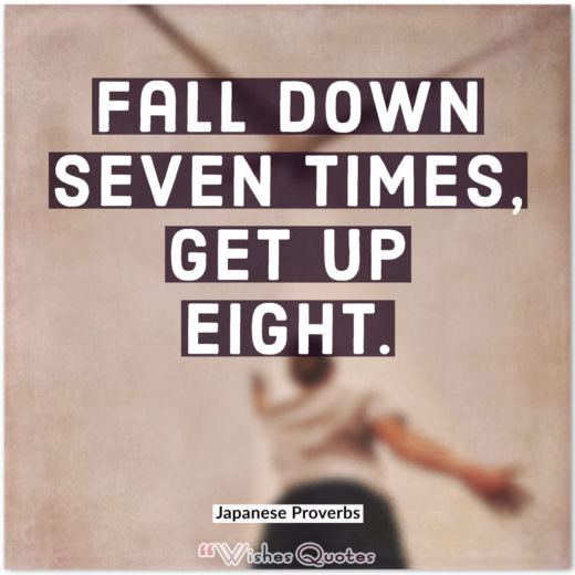 Japanese Proverbs - Fall down seven times, get up eight.