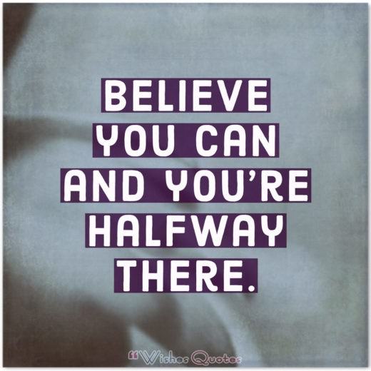 Inspirational Quote of the Day - Believe you can and you're halfway there.