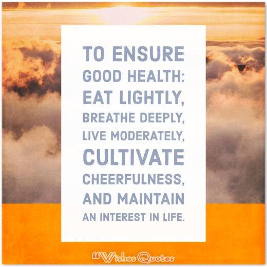 Health Quotes - To ensure good health: Eat lightly, breathe deeply, live moderately, cultivate cheerfulness, and maintain an interest in life. 