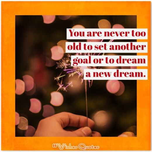 Birthday Quotes - You are never too old to set another goal or to dream a new dream. 