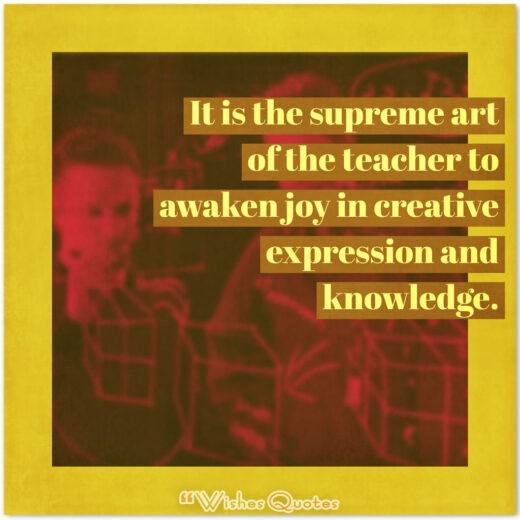 It is the supreme art of the teacher to awaken joy in creative expression and knowledge. Teacher’s Day Quotes - It is the supreme art of the teacher to awaken joy in creative expression and knowledge.