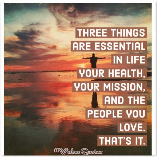 Health Quotes - Three things are essential in life – your health, your mission, and the people you love. That's it.
