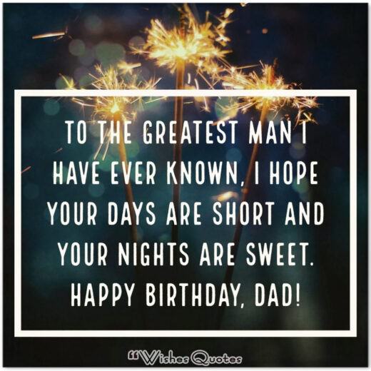 To the greatest man I have ever known, I hope your days are short and your nights are sweet. Happy birthday, Dad!