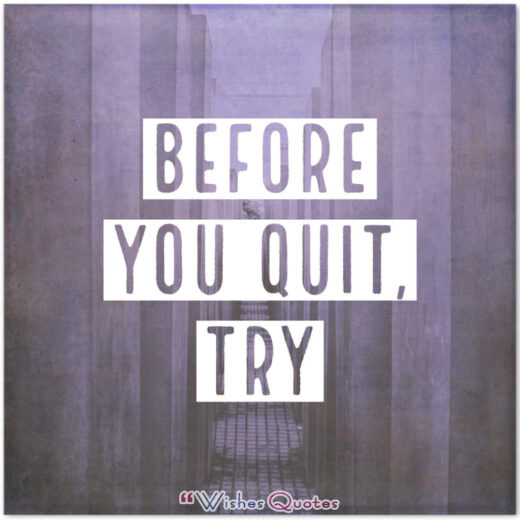 Before you Quit, Try - William Arthur Ward Quotes