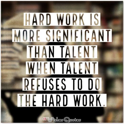 Hard work is more significant than talent when talent refuses to do the hard work.