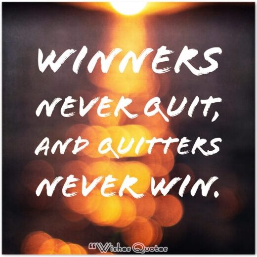 Winners never quit, and quitters never win.