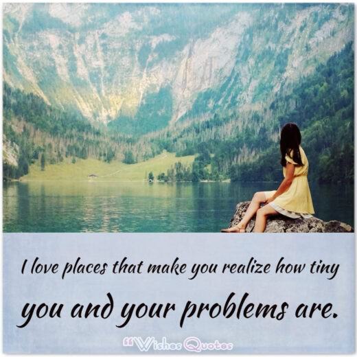 I love places that make you realize how tiny you and your problems are.