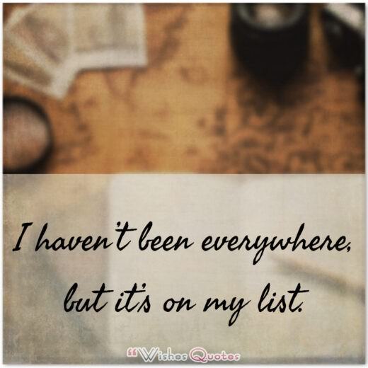 I haven’t been everywhere, but it’s on my list. 