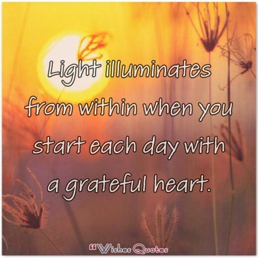 Light illuminates from within when you start each day with a grateful heart. Light illuminates from within when you start each day with a grateful heart.